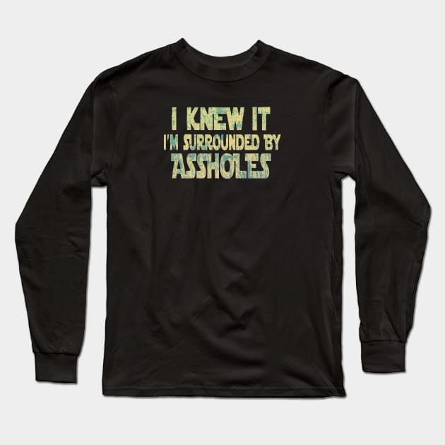 I Knew It I'm Surrounded By Assholes Long Sleeve T-Shirt by RileyDixon